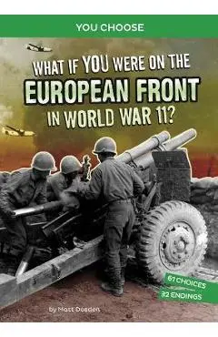 What If You Were on the European Front in World War II?: An Interactive History Adventure - Matt Doeden