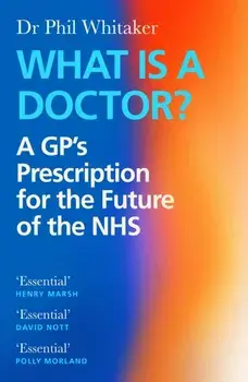 What Is a Doctor?. A GP’s Prescription for the Future of the NHS, Main, Paperback/Dr Phil Whitaker