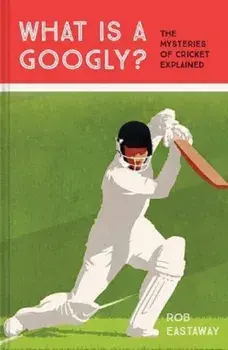 What is a Googly?. The Mysteries of Cricket Explained, Hardback/Rob Eastaway