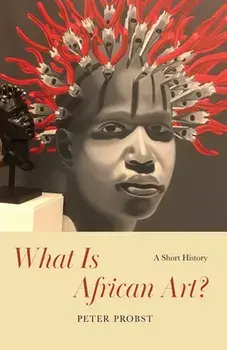 What Is African Art?: A Short History, Paperback/Peter Probst