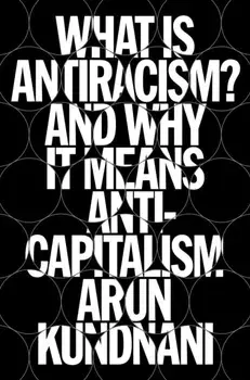 What Is Antiracism?. And Why It Means Anticapitalism, Hardback/Arun Kundnani