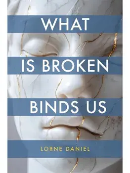 What Is Broken Binds Us, Hardback/Lorne Daniel