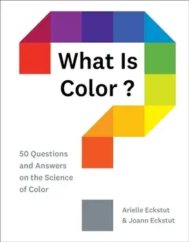 What Is Color?: 50 Questions and Answers on the Science of Color, Hardcover/Arielle Eckstut