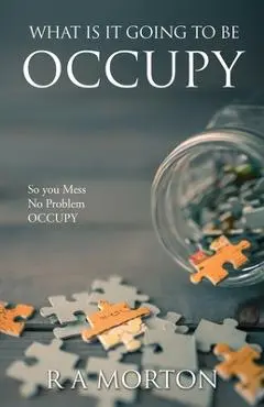 What Is It Going to Be Occupy: So you Mess- No Problem - Occupy - R. A. Morton