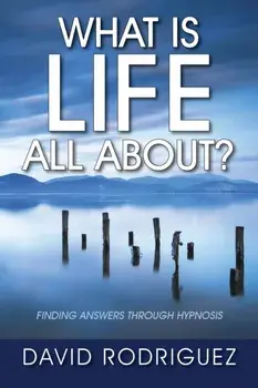What Is Life All About? Finding Answers Through Hypnosis, Paperback/David Rodriguez