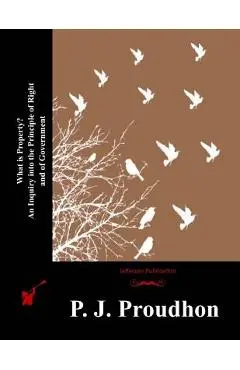 What is Property? An Inquiry into the Principle of Right and of Government - P. J. Proudhon