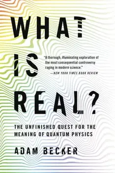 What Is Real?: The Unfinished Quest for the Meaning of Quantum Physics, Paperback/Adam Becker