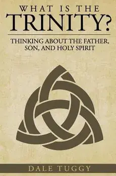 What Is the Trinity?: Thinking about the Father, Son, and Holy Spirit, Paperback/Dale Tuggy