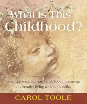 What is This Childhood?. Finding the Spirit of Early Childhood in Language and Creative Living with Our Families, Paperback/Carol Toole