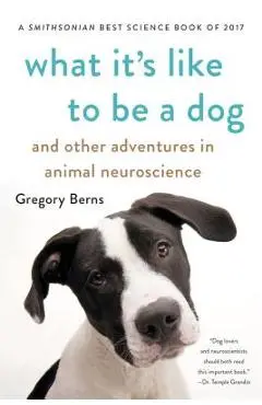 What It's Like to Be a Dog: And Other Adventures in Animal Neuroscience - Gregory Berns