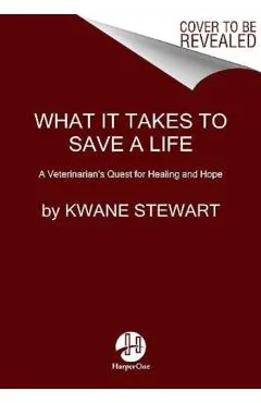 What It Takes to Save a Life: A Veterinarian's Quest for Healing and Hope - Kwane Stewart