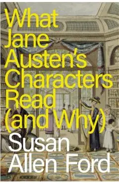 What Jane Austen's Characters Read (and Why) - Susan Allen Ford