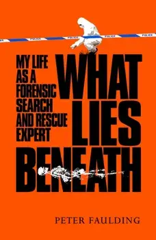 What Lies Beneath. My life as a forensic search and rescue expert, Hardback/Peter Faulding
