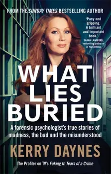 What Lies Buried. A forensic psychologist's true stories of madness, the bad and the misunderstood, Paperback/Kerry Daynes