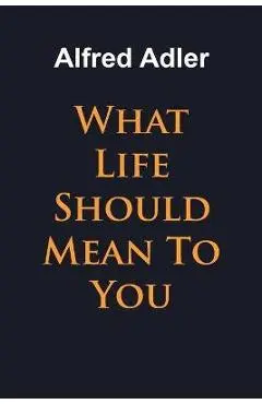 What Life Should Mean To You - Alfred Adler