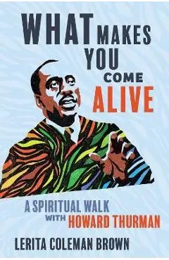 What Makes You Come Alive: A Spiritual Walk with Howard Thurman - Lerita Coleman Brown