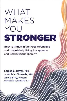 What Makes You Stronger. How to Thrive in the Face of Change and Uncertainty Using Acceptance and Commitment Therapy, Paperback/Louise L. Hayes