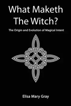 What Maketh The Witch?. The Origin and Evolution of Magical Intent, Paperback/Elisa Gray