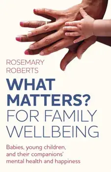 WHAT MATTERS? For family wellbeing. Babies, young children, and their companions' mental health and happiness, Paperback/Rosemary Roberts