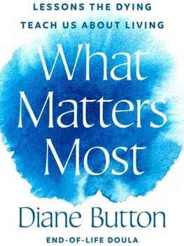 What Matters Most. Lessons the Dying Teach Us About Living, Hardback/Diane Button