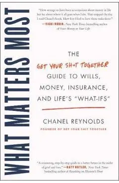 What Matters Most: The Get Your Shit Together Guide to Wills, Money, Insurance, and Life's What-Ifs - Chanel Reynolds