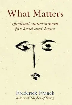 What Matters: Spiritual Nourishment for Head and Heart, Paperback/Frederick Franck