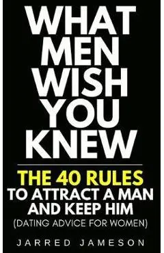 What Men Wish You Knew: The 40 Rules to Attract a Man and Keep Him (Dating Advice For Women) - Jarred Jameson