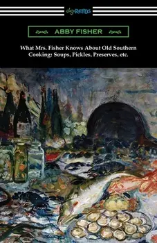 What Mrs. Fisher Knows About Old Southern Cooking, Soups, Pickles, Preserves, etc., Paperback/Abby Fisher