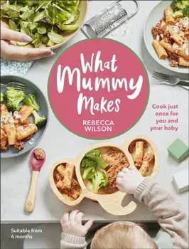 What Mummy Makes. Cook just once for you and your baby, Hardback/Rebecca Wilson