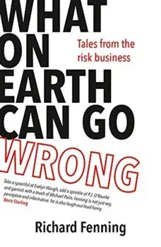 What on Earth Can Go Wrong: Tales from the Risk Business, Paperback/Richard Fenning