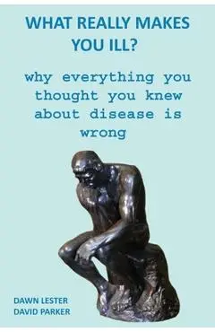 What Really Makes You Ill?: Why Everything You Thought You Knew About Disease Is Wrong - David Parker