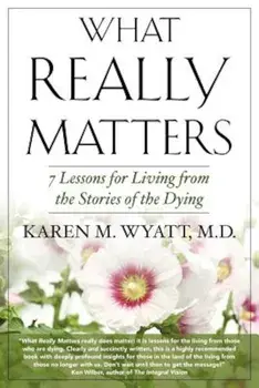 What Really Matters: 7 Lessons for Living from the Stories of the Dying, Paperback/Karen M. Wyatt