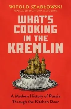 What's Cooking in the Kremlin. A Modern History of Russia Through the Kitchen Door, Hardback/Witold Szablowski