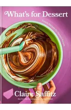 What's for Dessert: Simple Recipes for Dessert People - Claire Saffitz