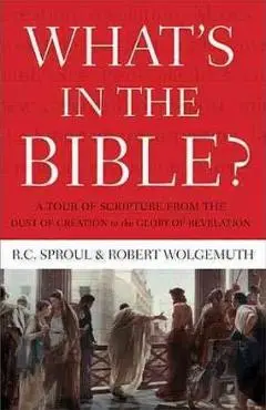 What's in the Bible: A Tour of Scripture from the Dust of Creation to the Glory of Revelation - R. C. Sproul