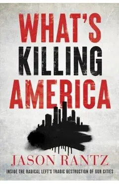 What's Killing America: Inside the Radical Left's Tragic Destruction of Our Cities - Jason Rantz