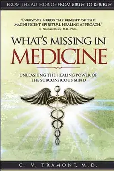 What's Missing In Medicine: Unleashing the Healing Power of the Subconscious Mind, Paperback/C. V. Tramont M. D.