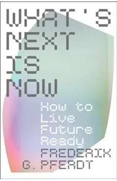 What's Next Is Now: How to Live Future Ready - Frederik Pferdt
