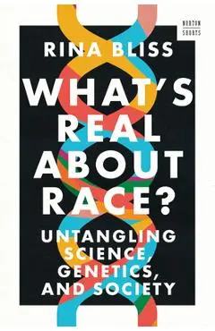 What's Real about Race?: Untangling Science, Genetics, and Society - Rina Bliss