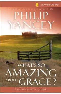 What's So Amazing about Grace? Participant's Guide - Philip Yancey