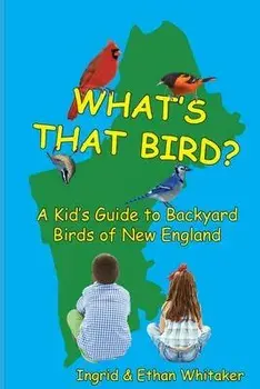What's That Bird? - A Kid's Guide to Backyard Birds of New England, Paperback/Ingrid J. Whitaker
