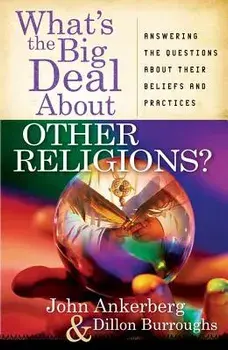 What's the Big Deal about Other Religions?: Answering the Questions about Their Beliefs and Practices, Paperback/John Ankerberg