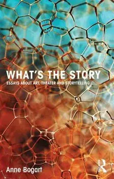 What's the Story: Essays about Art, Theater and Storytelling, Paperback/Anne Bogart