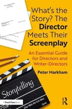What's the Story? The Director Meets Their Screenplay. An Essential Guide for Directors and Writer-Directors, Paperback/Peter Markham