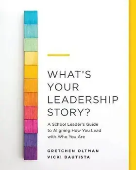 What's Your Leadership Story?: A School Leader's Guide to Aligning How You Lead with Who You Are, Paperback/Gretchen Oltman