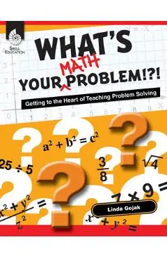 What's Your Math Problem!?!: Getting to the Heart of Teaching Problem Solving - Linda Gojak