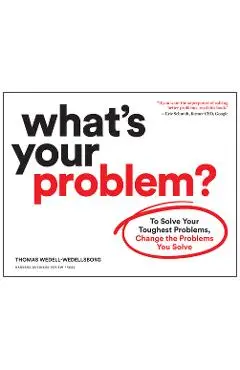 What's Your Problem?: To Solve Your Toughest Problems, Change the Problems You Solve - Thomas Wedell-wedellsborg