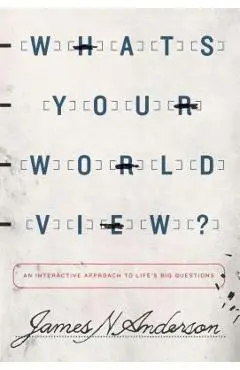 What's Your Worldview?: An Interactive Approach to Life's Big Questions - James N. Anderson