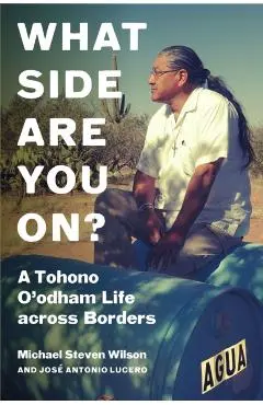 What Side Are You On?: A Tohono O'Odham Life Across Borders - Michael Steven Wilson