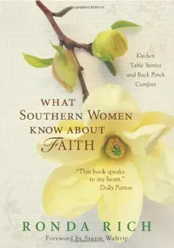 What Southern Women Know about Faith: Kitchen Table Stories and Back Porch Comfort, Paperback/Ronda Rich